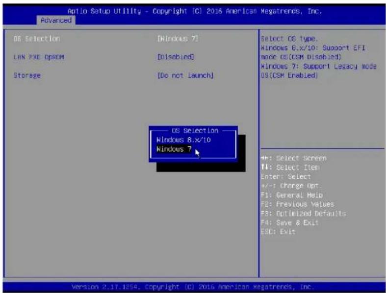 Optio Setup Utility - Copyright (C) 2016 American Megatrends, Inc. Advanced OS Selection [Windows 7] LAN PXE OpROM [Disabled] Storage [Do not Launch] OS Selection Windows 8.x/10 Windows 7 Select OS type. Windows 6.x/10: Support EFI mode OS(CSM Disabled) Windows 7: Support Lexacy mode OS(CSM Enabled) #+: Select Screen F4: Select Item Enter: Select +/-: Change Opt. F1: General Help F2: Previous Values F3: Optimized Defaults F4: Save & Exit ESC: Exit Version 2.17.1254. Copyright (C) 2016 American Megatrends, Inc.