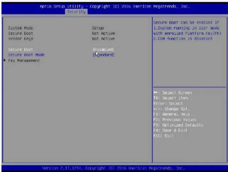 Aptio Setup Utility - Copyright (C) 2016 American Megatrends, Inc. Security System Mode Secure Boot Vendor Keys Secure Boot Secure Boot Mode Key Management Setup Not Active Not Active [Disabled] [Standard] Secure Boot can be enabled if 1.System running in User mode with enrolled Platform Key(FK) 2.CSM function is disabled +: Select Screen T4: Select Item Enter: Select +/-: Change Out. F1: General Help F2: Previous Values FS: Optimized Defaults F4: Save & Exit ESC: Exit1 Version 2.17.1254. Copyright (C) 2016 American Megatrends, Inc.