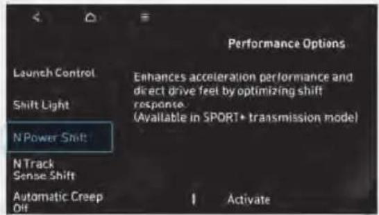 Performance Options Launch Control Enhances acceleration performance and direct drive feel by optimizing shift Shift Light response (Available in SPORT+ transmission mode) N Power Shift N Track Sense Shift Automatic Creep Off Activate