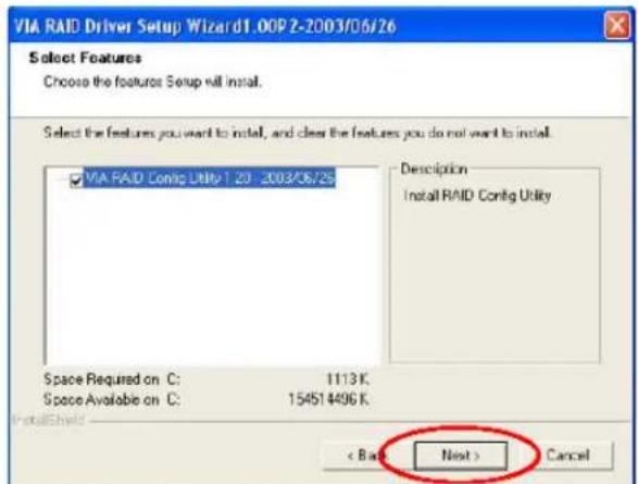 VIA RAID Driver Setup Wizard1.00P 2-2003/06/26 Select Features Choose the features Setup will install. Select the features you want to install, and clear the features you do not want to install. □ VIA RAID Config Utility 1.20 -2003/06/25 Description Install RAID Config Utility Space Required on C: 1…
