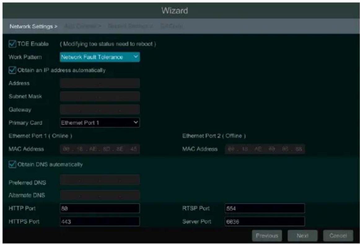 Wizard Network Settings > ✓ TOE Enable ( Modifying toe status need to reboot ) Work Pattern Network Fault Tolerance ✓ Obtain an IP address automatically Address Subnet Mask Gateway Primary Card Ethernet Port 1 Ethernet Port 1 ( Online ) Ethernet Port 2 ( Offline ) MAC Address 00 . 18 . AE . 80 . 8E . 45 MAC Address 09 . 13 AE 09 . 86 . 88 ✓ Obtain DNS automatically Preferred DNS Alternate DNS HTTP Port 88 RTSP Port 554 HTTPS Port 443 Server Port 6036 Previous Next Cancel