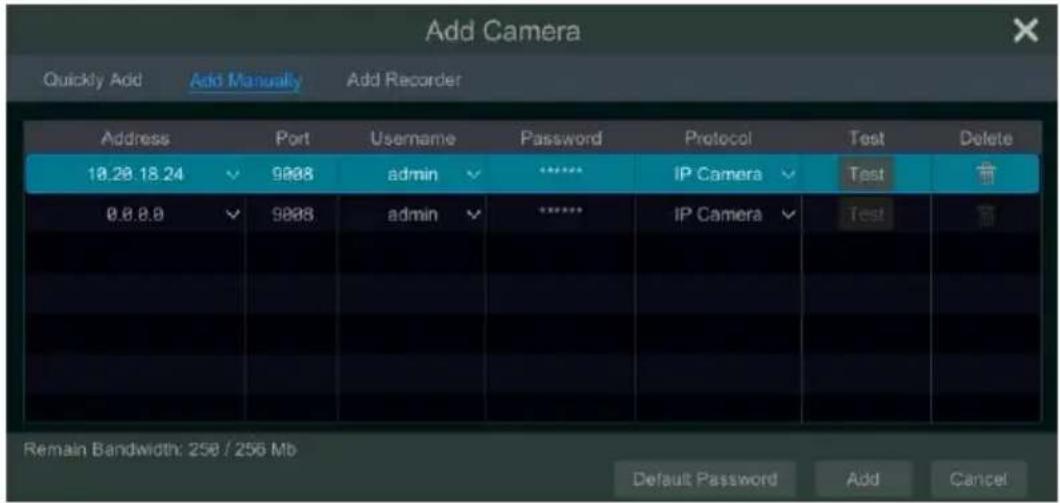 Add Camera Quickly Add Add Manually Add Recorder Address Port---------------------------- Username Password Protocol Test Delete 18.28.18.24 9808 adults****IP Camera Test 0.8.8.9 9808 admin****IP Camera Test Remain Bandwidth: 250 / 256 Mb Default Password Add Cancel