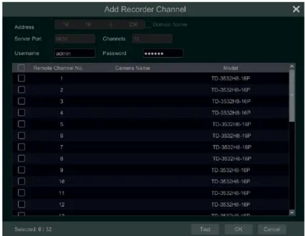 Add Recorder Channel Address 18 18 6 236 Domain Name Server Port 6836 Channels 32 Username admin Password ****** Remote Channel No. Camera Name Model 1 TD-3532H8-16P 2 TD-3532H8-16P 3 TD-3532H8-16P 4 TD-3532H8-16P 5 TD-3532H8-16P 6 TD-3532H8-16P 7 TD-3532H8-16P 8 TD-3532H8-16P 9 TD-3532H8-16P 10 TD-3532H8-16P 11 TD-3532H8-16P 12 TD-3532H8-16P 13 TD-3532H8-16P Selected: 0 / 32 Test OK Cancel