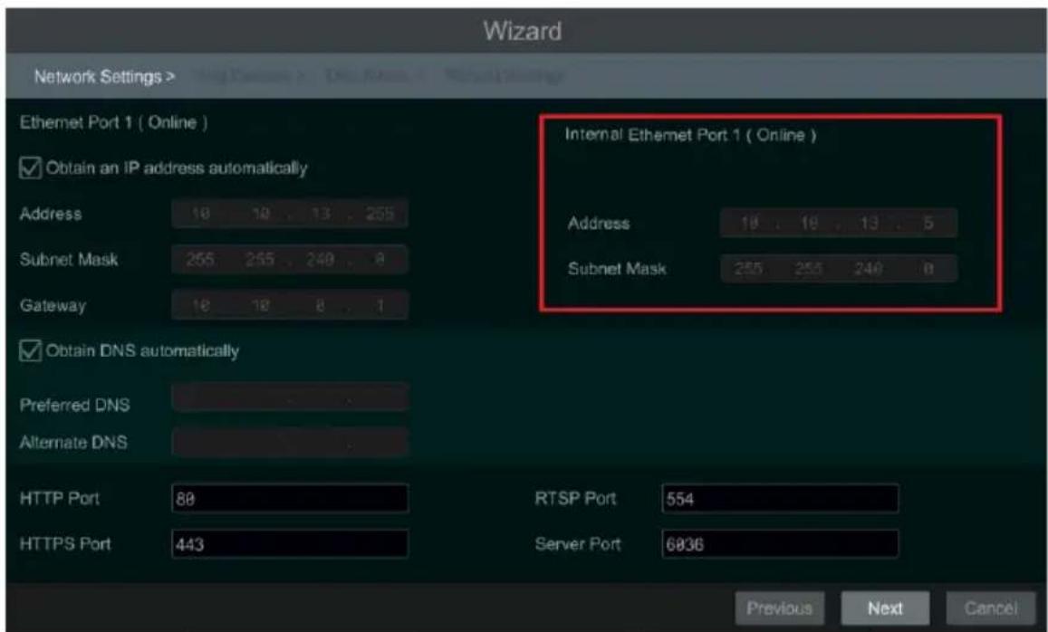 Wizard Network Settings > Ethernet Port 1 ( Online ) ✓ Obtain an IP address automatically Address 18 19 13 255 Subnet Mask 255 255 240 8 Gateway 18 18 8 7 Internal Ethernet Port 1 ( Online ) Address 18 19 13 5 Subnet Mask 255 255 240 8 ✓ Obtain DNS automatically Preferred DNS Alternate DNS HTTP Port 80 RTSP Port 554 HTTPS Port 443 Server Port 6836 Previous Next Cancel
