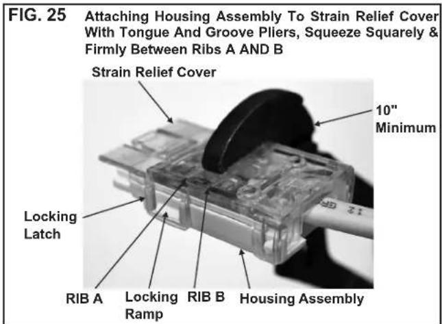 FIG. 25 Attaching Housing Assembly To Strain Relief Cover With Tongue And Groove Pliers, Squeeze Squarely & Firmly Between Ribs A AND B Strain Relief Cover 10" Minimum Locking Latch RIB A Locking Ramb RIB B Housing Assembly