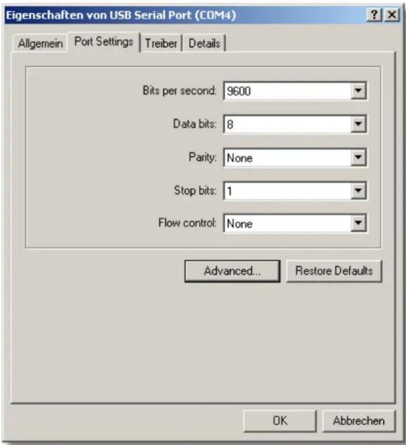 Eigenschaften von USB Serial Port (COM4) Allgemein Port Settings Treiber Details Bits per second: 9600 Data bits: 8 Parity: None Stop bits: 1 Flow control: None Advanced... Restore Defaults OK Abbrechen