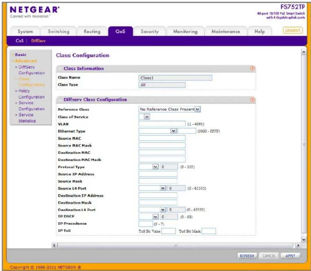 NETGEAR® FS752TP 48-port 10/100 PoE Smart Switch with 4 Gigabituplink ports Connected with Information System Switching Routing QoS Security Monitoring Maintenance Help(LOGOUT) CoS DiffServ Basic Advanced DiffServ Configuration Class Configuration Policy Configuration Service Configuration Service Statistics Class Configuration Class Information Class Name Class1 Class Type All Diffserv Class Configuration Reference Class No Reference Class Present Class of Service VLAN (1 - 4093) Ethernet Type (0600 - FFFF) Source MAC Source MAC Mask Destination MAC Destination MAC Mask Protocol Type 0 (0 - 255) Source IP Address Source Mask Source L4 Port 0 (0 - 65535) Destination IP Address Destination Mask Destination L4 Port 0 (0 - 65535) IP DSCP 0 (0 - 63) IP Precedence (0 - 7) IP ToS ToS Bit Value ToS Bit Mask REFRESH CANCEL APPLY Copyright © 1996-2011 NETGEAR ®