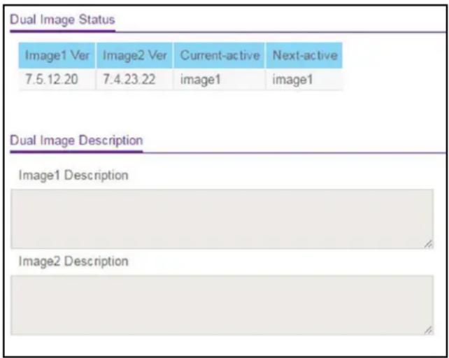 Dual Image Status Image1 Ver Image2 Ver Current-active Next-active 7.5.12.20 7.4.23.22 image1 image1 Dual Image Description Image1 Description Image2 Description