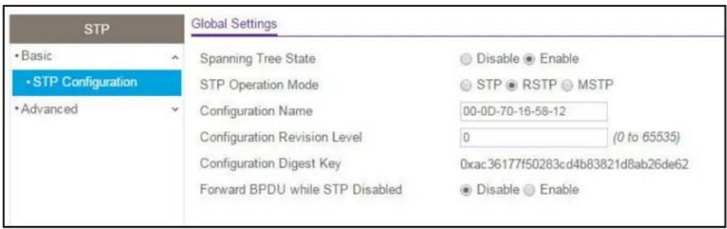 STP • Basic • STP Configuration • Advanced Global Settings Spanning Tree State STP Operation Mode Configuration Name Configuration Revision Level Configuration Digest Key Forward BPDU while STP Disabled Disable Enable STP RSTP MSTP 00-0D-70-16-58-12 0 (0 to 65535) 0xac36177f50283cd4b83821d8ab26de62 Disable Enable