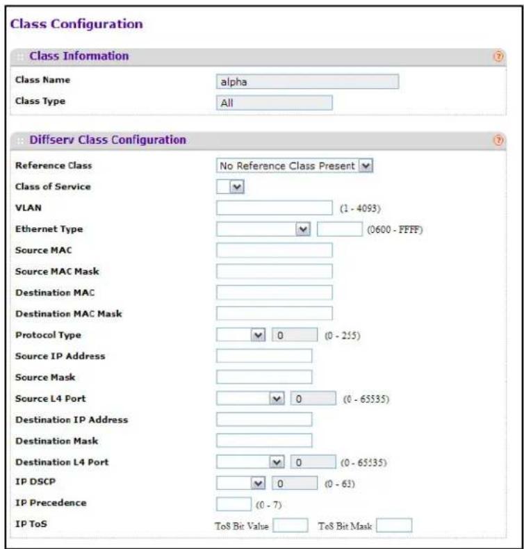 Class Configuration Class Information Class Name alpha Class Type All Diffserv Class Configuration Reference Class No Reference Class Present Class of Service VLAN (1 - 4093) Ethernet Type (0600 - FFFF) Source MAC Source MAC Mask Destination MAC Destination MAC Mask Protocol Type 0 (0 - 255) Source IP Address Source Mask Source L4 Port 0 (0 - 65535) Destination IP Address Destination Mask Destination L4 Port 0 (0 - 65535) IP DSCP 0 (0 - 63) IP Precedence (0 - 7) IP ToS ToS Bit Value ToS Bit Mask