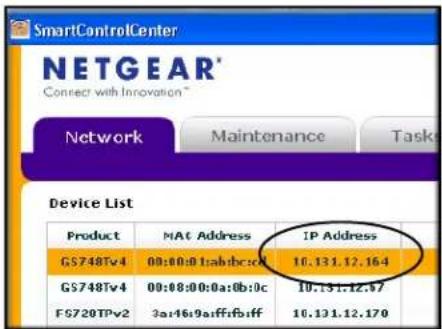 SmartControlCenter NETGEAR* Connect with Innovation * Network Maintenance Tasks Device List Product MAT Address IP Address GS748Tv4 00:00:01:ab:bc:cd 16.131.12.164 GS748Tv4 00:08:00:0a:0b:0c 10.131.12.97 FS720TPv2 3a:16:9aff:ff:ff 16.131.12.170