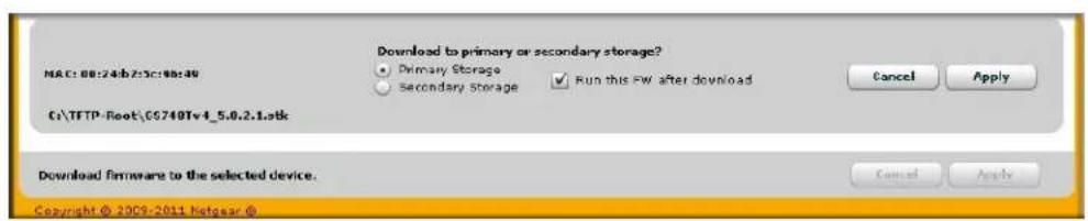 Download to primary or secondary storage? ● Primary Storage ○ Secondary storage ✓ Run this FW after download Cancel Apply C:\TFTP-Root\C6740Tv4_5.0.2.1.stk Download firmware to the selected device. Copyright © 2009-2011 Netgear ©