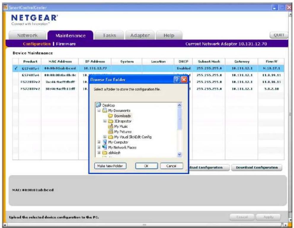SmartControlCenter NETGEAR' Connect with Innovation* Network Maintenance Tasks Adapter Help Configuration Firmware Current Network Adapter 10.131.12.70 Device Maintenance Product MAC Address IP Address System Location DHCP Subnet Hack Gateway FirmW GS740Tv4 00:00:01:sab:bc:cd 10.131.12.77 Enabled 255.255.255.0 10.131.12.1 N.10.27.1 GS748Tv4 00:08:00:0a:db:bc 10. FS728TPv2 3a:46:9a:ff:fb:ff 10. FS728TPv2 30:46:9a:ff:11:ff 10. Browse For Folder Select a folder to store the configuration file. Desktop My Documents Downloads IEInspector My Music My Pictures My Visual ClickEdit Config My Computer My Network Places abhilash Make New Folder OK Cancel Download Configuration Download Configuration MAC: 00:00:01:sab:bc:cd Upload the selected device configuration to the PC. Cancel Apply