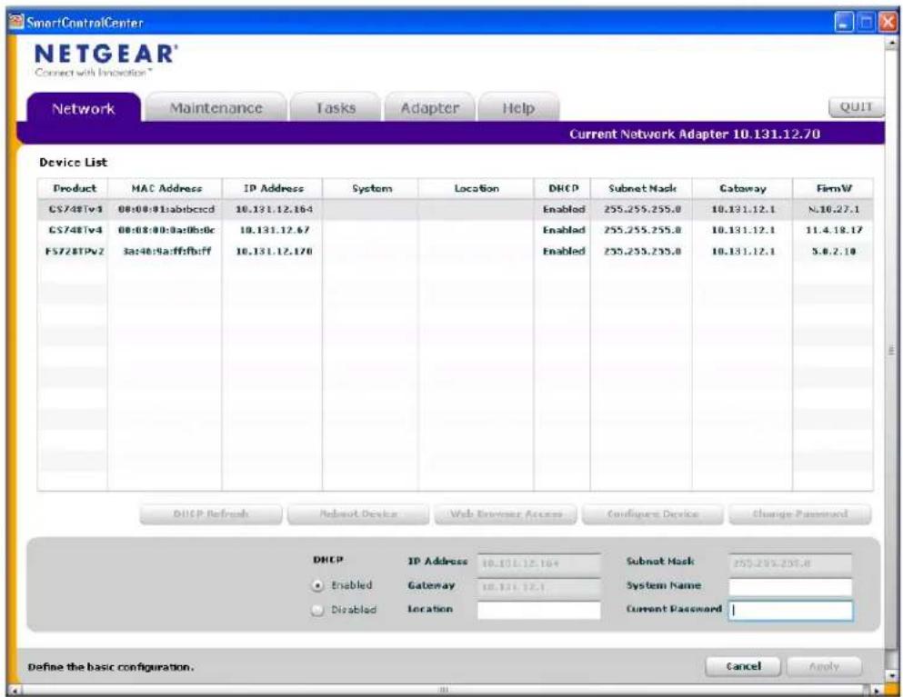 SmartControlCenter NETGEAR® Connect with Innovation® Network Maintenance Tasks Adapter Help QUIT Current Network Adapter 10.131.12.70 Device List Product MAC Address IP Address System Location DHCP Subnet Mask Catabay FirmW CS748Tv4 00:00:01:abcbccd 10.131.12.164 Enabled 255.255.255.0 10.131.12.1 N.10.27.1 CS748Tv4 00:00:00:0a:0b:0c 10.131.12.67 Enabled 255.255.255.0 10.131.12.1 11.4.18.17 FS728TPv2 3a:40:9aff:bff 10.131.12.170 Enabled 255.255.255.0 10.131.12.1 3.6.2.10 DHCP Refresh Adopt Device Web Browser Access Configener Device Change Password DHCP ID Address 10.131.12.164 Subnet Mask 255.255.255.0 Enabled Gateway 10.131.12.1 System Name Disabled Location Current Password Define the basic configuration. Cancel Apply