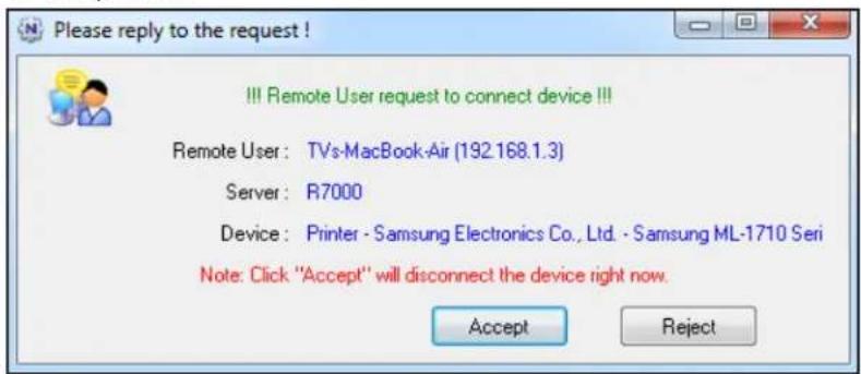 Please reply to the request ! !!! Remote User request to connect device !!! Remote User: TVs-MacBook-Air (192.168.1.3) Server: R7000 Device: Printer - Samsung Electronics Co., Ltd. - Samsung ML-1710 Seri Note: Click "Accept" will disconnect the device right now. Accept Reject