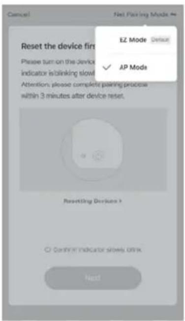 Cancel Net Pairing Mode # Reset the device first EZ Mode Default AP Mode Please turn on the device indicator is blinking slow ✓ Attention: please complete pairing process within 3 minutes after device reset. Resetting Devices + Confirm indicator slowly off Next