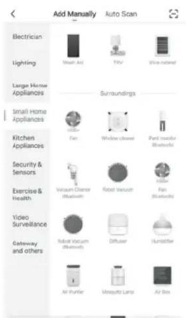 Add Manually Auto Scan Electrician Lighting Large Home Appliances Surroundings Small Home Appliances Kitchen Appliances Security & Sensors Exercise & Health Video Surveillance Gateway and others Steam Air TV Wire cable Fan Window cleaner Part monitor Bluesoft Vacuum Cleaner (Bluetooth) Robot vacuum Fan (Bluetooth) Robot vacuum (Bluetooth) Diffuser Sunscreen Air Punter Mosquito Lamp Air Box