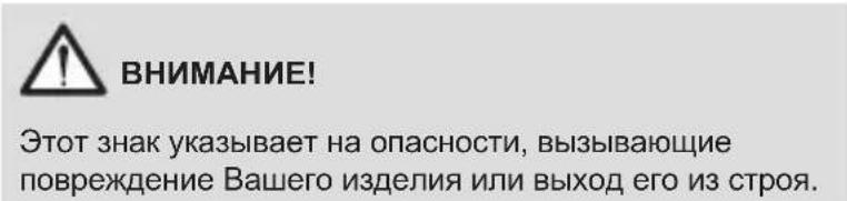 ВНИМАНИЕ! Этот знак указывает на опасности, вызывающие повреждение Вашего изделия или выход его из строя.