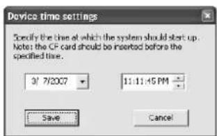 Device time settings Specify the time at which the system should start up. Note: the CF card should be inserted before the specified time. 31 7/2007 11:11:45 PM Save Cancel
