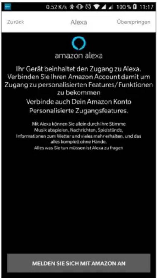0.52 K/s 100 % 11:17 Zurück Alexa Überspringen amazon alexa Ihr Gerät beinhaltet den Zugang zu Alexa. Verbinden Sie Ihren Amazon Account damit um Zugang zu personalisierten Features/Funktionen zu bekommen Verbinde auch Dein Amazon Konto Personalisierte Zugangsfeatures. Mit Alexa können Sie allein durch Ihre Stimme Musik abspielen, Nachrichten, Spiestände, Informationen zum Wetter und vieles mehr erhalten, und das alles komplett ohne Hände. Alles was Sie tun müssen ist Alexa zu fragen MELDEN SIE SICH MIT AMAZON AN