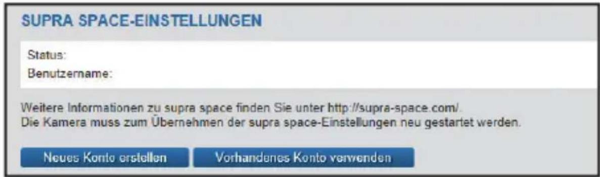 SUPRA SPACE-EINSTELLUNGEN Status: Benutzername: Weitere Informationen zu supra space finden Sie unter http://supra-space.com/. Die Kamera muss zum Übernehmen der supra space-Einstellungen neu gestartet werden. Neues Konto erstellen Vorhandenes Konto verwenden