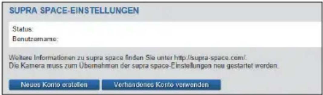 SUPRA SPACE-EINSTELLUNGEN Status: Bonutzamame: Weitere Informationen zu supra space finden Sie unter http://supra-space.com/. Die Kamera muss zum Übernahmen der supra space-Einstellungen neu gestartet werden. Neues Konto erstellen Vorhandenes Konto verwenden