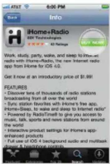 AT&T 6:00 PM Back Into iHome+Radio EDI Technologies 43 Ratings Work, study, party, wake, and sleep to Internet radio with iPhone+Radio, the new Internet radio app from iPhone for iOS 4.0. Get it now at an introductory price of $1.99! FEATURES - Discover tens of thousands of radio stations broadcasting from all over the world - Sync station favorites with iPhone's free app. iPhone+Sleep, to wake and sleep to Internet radio" - Powered by RadioTime8 to give you access to music, talk, sports and news stations from around the world - Interactive product settings for iPhone's app-enhanced products - Full use of iOS 4 background audio and multiback power & headphones controls