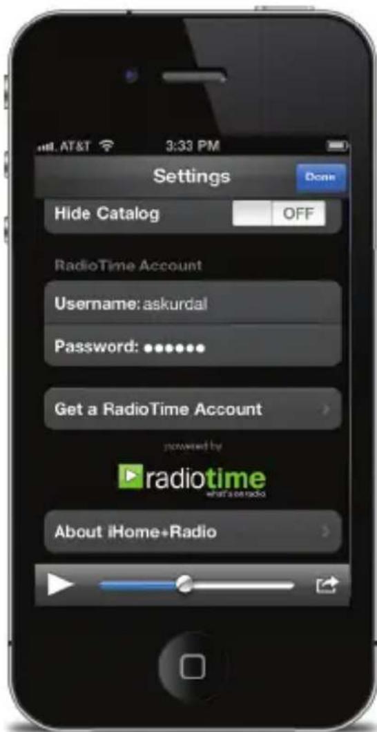 Settings Hide Catalog OFF RadioTime Account Username: askurdal Password: ••••••• Get a RadioTime Account powered by radiotime what's or radio About iHome+Radio