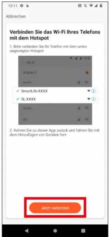 Abbrechen Verbinden Sie das Wi-Fi Ihres Telefons mit dem Hotspot 1. Bitte verbinden Sie Ihr Telefon mit dem unten angezeigten Hotspot Wi-Fi MIDW-Fi Home ✓ SmartLife-XXXX ✓ SL-XXXX 0x8x1 40 2. Kehren Sie zu dieser App zurück und fahren Sie mit dem Hinzufügen von Geräten fort Jetzt verbinden