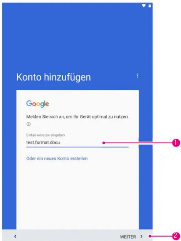Konto hinzufügen Google Melden Sie sich an, um Ihr Gerät optimal zu nutzen. ① E-Mail-Adresse eingeben test.format.docu Oder ein neues Konto erstellen WEITER >