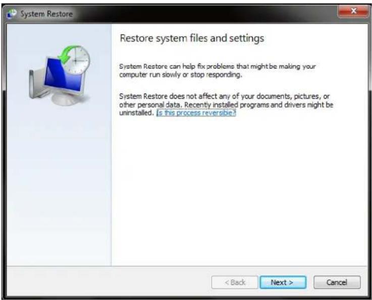 System Restore Restore system files and settings System Restore can help fix problems that might be making your computer run slowly or stop responding. System Restore does not affect any of your documents, pictures, or other personal data. Recently installed programs and drivers might be uninstalled. [is this process reversible] < Back Next > Cancel