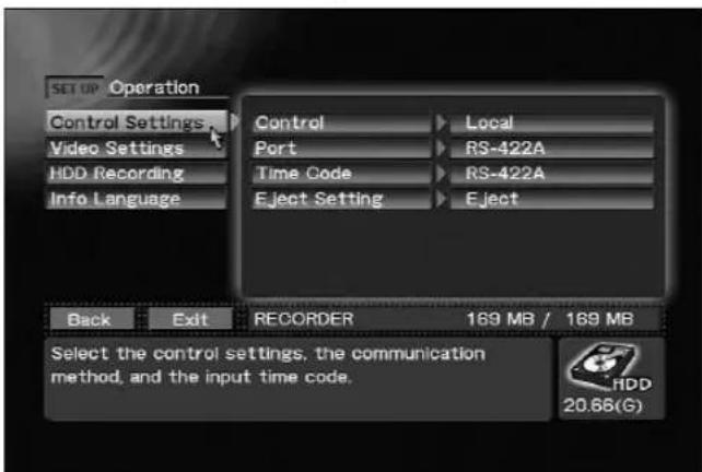 SET UP Operation Control Settings Video Settings HDD Recording Info Language Control Local Port RS-422A Time Code RS-422A Eject Setting Eject Back Exit RECORDER 169 MB / 169 MB Select the control settings, the communication method, and the input time code. HDD 20.66(G)