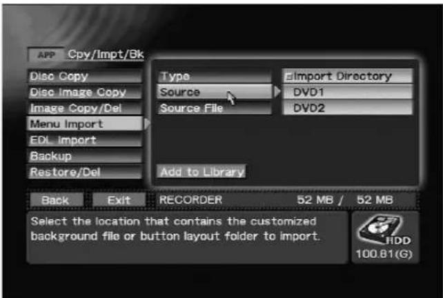 APP Cpy/Impt/Bk Disc Copy Disc Image Copy Image Copy/Del Menu Import EDL Import Backup Restore/Del Type Source Source File Add to Library Import Directory DVD1 DVD2 Back Exit RECORDER 52 MB / 52 MB Select the location that contains the customized background file or button layout folder to import. HDD 100.81(G)