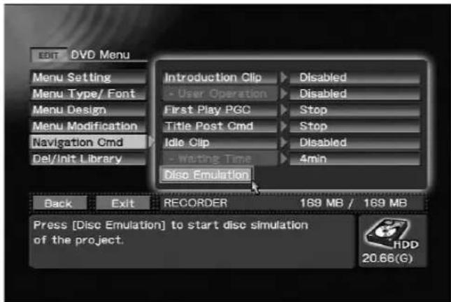 EDIT DVD Menu Menu Setting Menu Type/ Font Menu Design Menu Modification Navigation Cmd Del/Init Library Introduction Clip Disabled - User Operation Disabled First Play PGC Stop Title Post Cmd Stop Idle Clip Disabled - Writing Time 4min Disc Emulation Back Exit RECORDER 169 MB / 169 MB Press [Disc Emulation] to start disc simulation of the project. HDD 20.66(G)