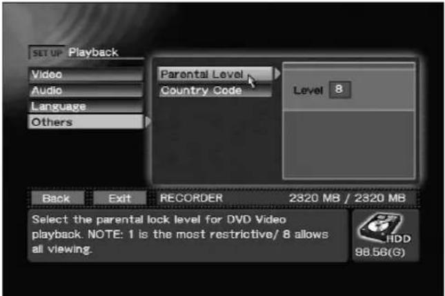 SET UP Playback Video Audio Language Others Parental Level Country Code Level 8 Back Exit RECORDER 2320 MB / 2320 MB Select the parental lock level for DVD Video playback. NOTE: 1 is the most restrictive/ 8 allows all viewing. HDD 98.56(G)