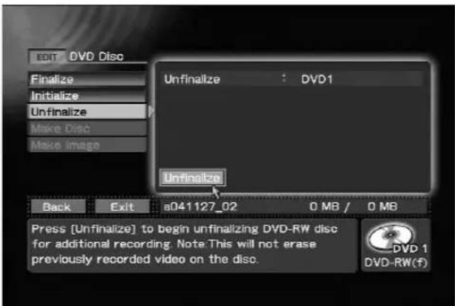 EDIT DVD Disc Finalize Initialize Unfinalize Make Disc Make Image Unfinalizeze : DVD1 Unfinalizeze Back Exit a041127_02 0 MB / 0 MB Press [Unfinalizeize] to begin unfinalizing DVD-RW disc for additional recording. Note.This will not erase previously recorded video on the disc. DVD 1 DVD-RW(F)