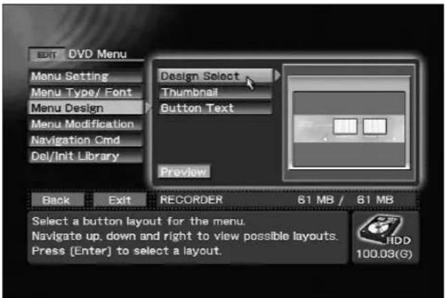 EDIT DVD Menu Menu Setting Menu Type/ Font Menu Design Menu Modification Navigation Cmd Del/Init Library Design Select Thumbnail Button Text Preview Back Exit RECORDER 61 MB / 61 MB Select a button layout for the menu. Navigate up, down and right to view possible layouts. Press [Enter] to select a layout. HDD 100.03(G)