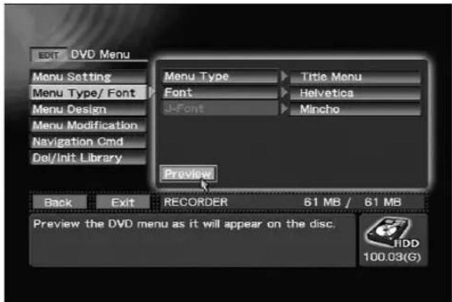 EDIT DVD Menu Menu Setting Menu Type/ Font Menu Design Menu Modification Navigation Cmd Del/Init Library Menu Type Font J-Font Preview Title Menu Helvetica Mincho Back Exit RECORDER 61 MB / 61 MB Preview the DVD menu as it will appear on the disc. IIDD 100.03(G)