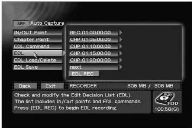 APP Auto Capture IN/OUT Point Chapter Point EDL Command EDL EDL Load/Delete EDL Save REC 01:00:00:00 CHP 01:05:00:00 CHP 01:10:00:00 CHP 01:15:00:00 CHP 01:20:00:00 next EDL REC Back Exit RECORDER 308 MB / 308 MB Check and modify the Edit Decision List (EDL). The list includes In/Out points and EDL commands. Press [EDL REC] to begin EDL recording. HDD 100.56(G)