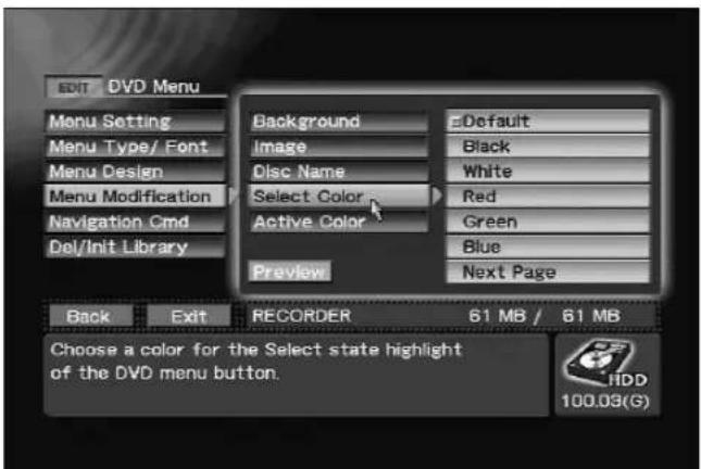 EDIT DVD Menu Menu Setting Menu Type/ Font Menu Design Menu Modification Navigation Cmd Del/Init Library Background Image Disc Name Select Color Active Color Preview Default Black White Red Green Blue Next Page Back Exit RECORDER 61 MB / 61 MB Choose a color for the Select state highlight of the DVD menu button. HDD 100.03(G)