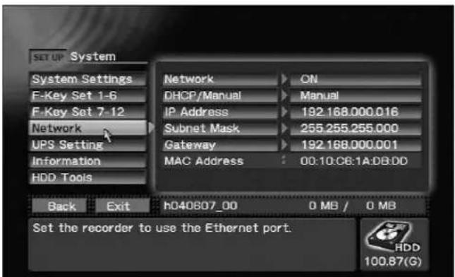 SET UP System System Settings F-Key Set 1-6 F-Key Set 7-12 Network UPS Setting Information HDD Tools Network DHCP/Manual IP Address Subnet Mask Gateway MAC Address ON Manual 192.168.000.016 255.255.255.000 192.168.000.001 00:10:08:1A:DB:DD Back Exit h040807_00 0 MB / 0 MB Set the recorder to use the Ethernet port. HDD 100.87(G)