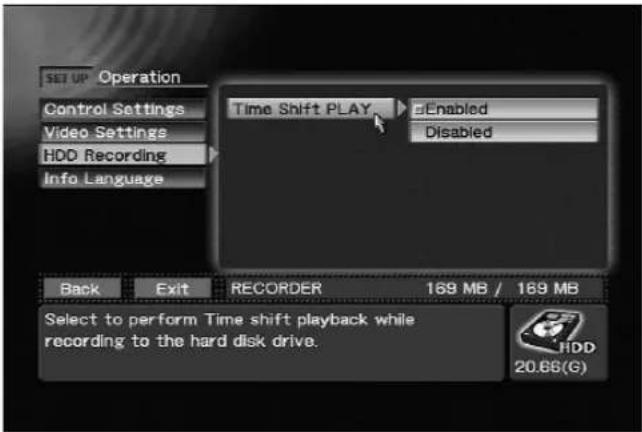 SET UP Operation Control Settings Video Settings HDD Recording Info Language Time Shift PLAY Enabled Disabled Back Exit RECORDER 169 MB / 169 MB Select to perform Time shift playback while recording to the hard disk drive. HDD 20.66(G)
