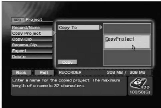 EDIT Project Record/Name Copy Project Copy Clip Rename Clip Export Delete Copy To CopyProject Back Exit RECORDER 308 MB / 308 MB Enter a name for the copied project. The maximum length of a name is 32 characters. HDD 100.56(G)
