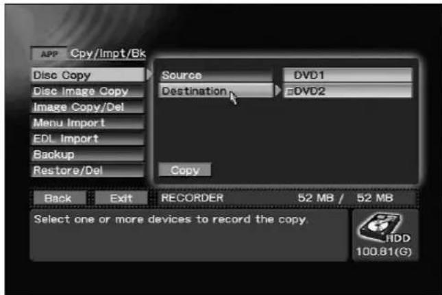 APP Cpy/Impt/Bk Disc Copy Disc Image Copy Image Copy/Del Menu Import EDL Import Backup Restore/Del Source DVD1 Destination DVD2 Copy Back Exit RECORDER 52 MB / 52 MB Select one or more devices to record the copy. HDD 100.81(G)