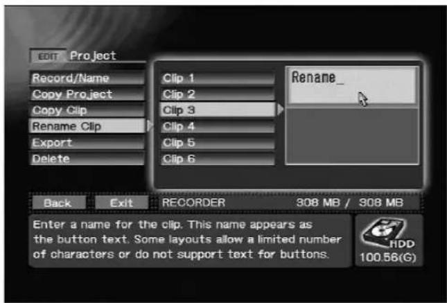 Edit Project Record/Name Copy Project Copy Clip Rename Clip Export Delete Clip 1 Clip 2 Clip 3 Clip 4 Clip 5 Clip 6 Rename_ Back Exit RECORDER 308 MB / 308 MB Enter a name for the clip. This name appears as the button text. Some layouts allow a limited number of characters or do not support text for buttons. HDD 100.56(G)