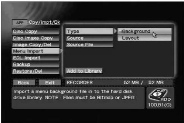 APP Cpy/Impt/Bk Disc Copy Disc Image Copy Image Copy/Del Menu Import EDL Import Backup Restore/Del Type Source Source File Background Layout Add to Library Back Exit RECORDER 52 MB / 52 MB Import a menu background file in to the hard disk drive library. NOTE : Files must be Bitmap or JPEG. HDD 100.81(G)