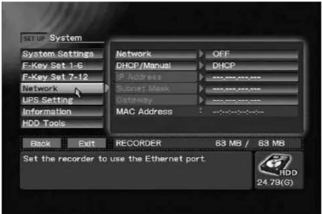 SET UP System System Settings F-Key Set 1-6 F-Key Set 7-12 Network UPS Setting Information HDD Tools Network DHCP/Manual IP Address Subnet Mask Gateway MAC Address OFF DHCP --------. --------. --------. Back Exit RECORDER 63 MB / 63 MB Set the recorder to use the Ethernet port. HDD 24.79(G)