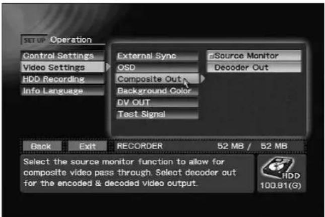 SET UP Operation Control Settings Video Settings HDD Recording Info Language External Sync QSD Composite Out Background Color DV OUT Test Signal Source Monitor Decoder Out Back Exit RECORDER 52 MB / 52 MB Select the source monitor function to allow for composite video pass through. Select decoder out for the encoded & decoded video output. HDD 100.81(G)