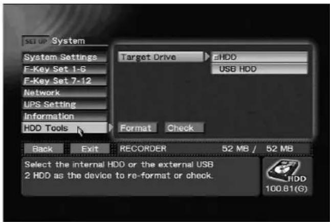 SET UP System System Settings F-Key Set 1-6 F-Key Set 7-12 Network UPS Setting Information HDD Tools Target Drive HDD USB HDD Format Check Back Exit RECORDER 52 MB / 52 MB Select the internal HDD or the external USB 2 HDD as the device to re-format or check. 100.81(G)