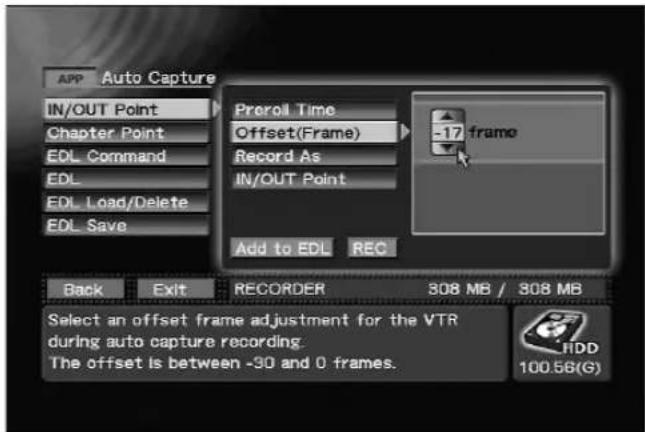 APP Auto Capture IN/OUT Point Chapter Point EDL Command EDL EDL Load/Delete EDL Save Preroll Time Offset(Frame) Record As IN/OUT Point -17 frame Add to EDL REC Back Exit RECORDER 308 MB / 308 MB Select an offset frame adjustment for the VTR during auto capture recording. The offset is between -90 and 0 frames. HDD 100.56(G)